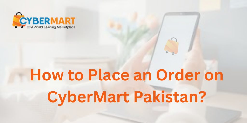 How to Place an Order on CyberMart Pakistan