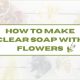 How to Make Clear Transparent Soap with Flowers?