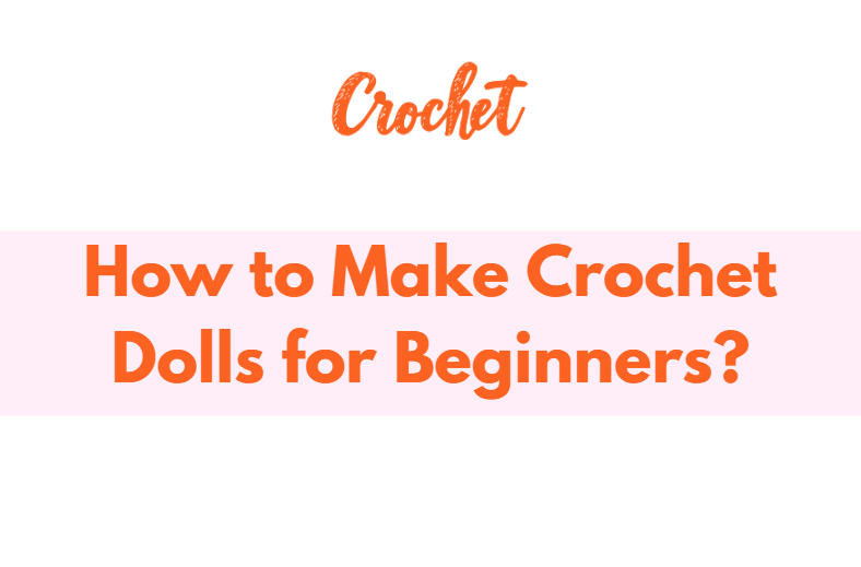 How to Make Crochet Dolls for Beginners?