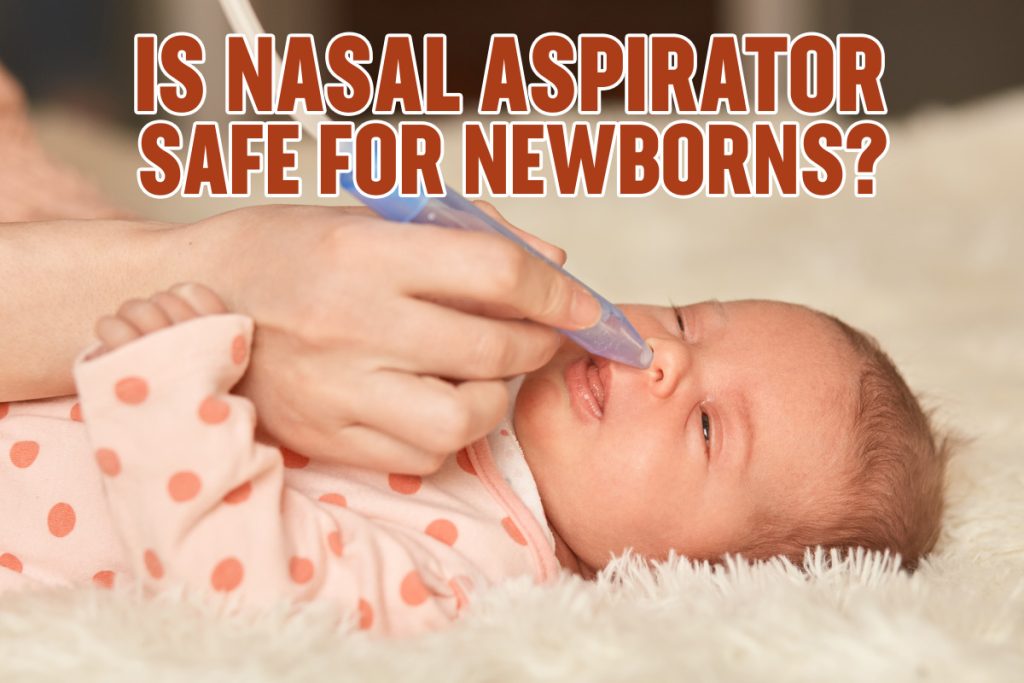 Is Nasal Aspirator Safe For Newborns?